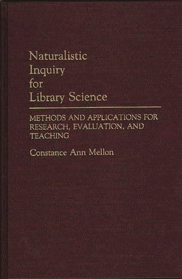 Naturalistic Inquiry for Library Science: Methods and Applications for Research, Evaluation, and Teaching by Mellon, Constance