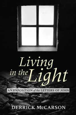 Living in the Light: An Exposition of the Letters of John by McCarson, Derrick