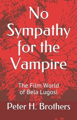 No Sympathy for the Vampire: The Film World of Bela Lugosi by Brothers, Peter H.