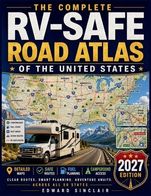 The Complete RV-Safe Road Atlas of the United States: Large-Scale RV Maps for Easier Travel, Clear Route Planning, Safer Roads, Campground Access, and by Sinclair, Edward