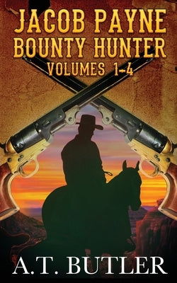 Jacob Payne, Bounty Hunter, Volumes 1 - 4: Western Adventures by Butler, A. T.