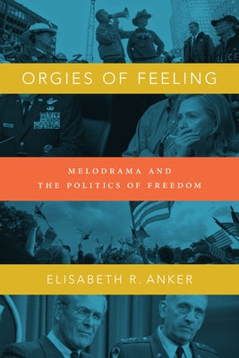 Orgies of Feeling: Melodrama and the Politics of Freedom by Anker, Elisabeth R.