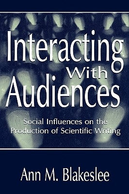 Interacting With Audiences: Social Influences on the Production of Scientific Writing by Blakeslee, Ann M.