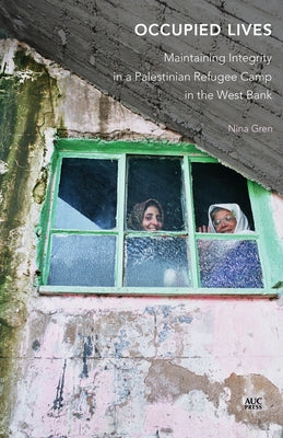 Occupied Lives: Maintaining Integrity in a Palestinian Refugee Camp in the West Bank by Gren, Nina