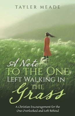 A Note to the One Left Walking in the Grass: A Christian Encouragement for the One Overlooked and Left Behind by Meade, Tayler