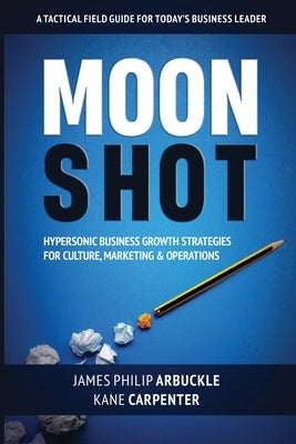 Moonshot: Hypersonic Business Growth Strategies for Culture, Marketing & Operations by Arbuckle, James Philip
