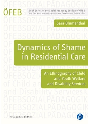 Dynamics of Shame in Residential Care: An Ethnography of Child and Youth Services and Disability Services by Blumenthal, Sara