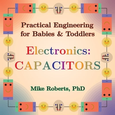 Practical Engineering for Babies & Toddlers - Electronics: Capacitors by Roberts, Mike