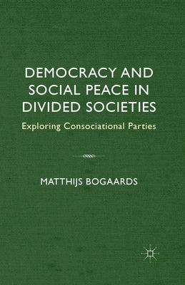 Democracy and Social Peace in Divided Societies: Exploring Consociational Parties by Bogaards, M.