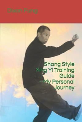 Shang Style Xing Yi Training Guide--My Personal Journey by Ying, Tie