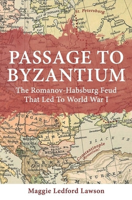 Passage to Byzantium: The Romanov-Habsburg Feud that Led to World War I by Ledford Lawson, Maggie