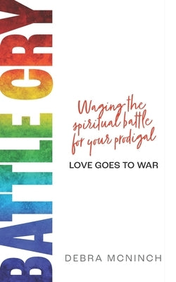Battle Cry: Waging the spiritual battle for your prodigal by McNinch, Debra