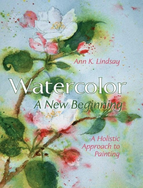 Watercolor: A New Beginning: A Holistic Approach to Painting by Lindsay, Ann