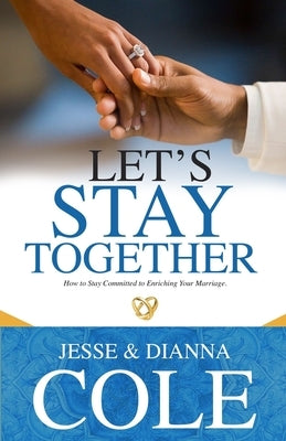 Let's Stay Together: How To Stay Committed To Enriching Your Marriage by Cole, Dianna L.