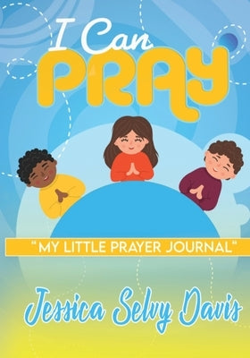 I Can Pray: My little prayer journal by Davis, Jessica