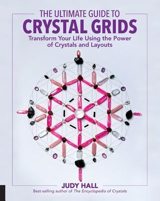 The Ultimate Guide to Crystal Grids: Transform Your Life Using the Power of Crystals and Layouts by Hall, Judy