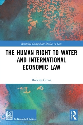 The Human Right to Water and International Economic Law by Greco, Roberta