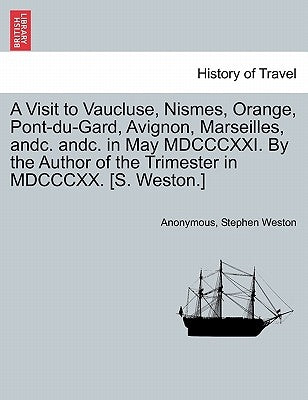 A Visit to Vaucluse, Nismes, Orange, Pont-Du-Gard, Avignon, Marseilles, Andc. Andc. in May MDCCCXXI. by the Author of the Trimester in MDCCCXX. [S. We by Anonymous