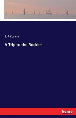 A Trip to the Rockies by Corwin, B. R.