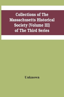 Collections Of The Massachusetts Historical Society (Volume Iii) Of The Third Series by Unknown