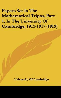 Papers Set In The Mathematical Tripos, Part 1, In The University Of Cambridge, 1913-1917 (1919) by University of Cambridge
