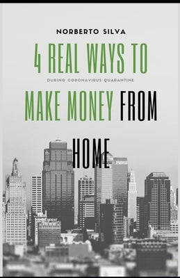 4 Real Ways to Make Money from Home: During Quarantine by Silva Esquivel, Norberto IV