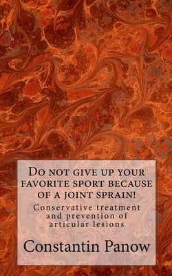 Do not give up your favorite sport because of joint sprain!: Conservative treatment and prevention of joint lesions. by Panow, Constantin