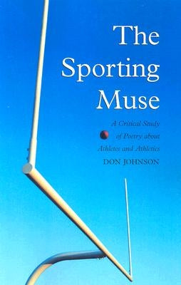 The Sporting Muse: A Critical Study of Poetry about Athletes and Athletics by Johnson, Don