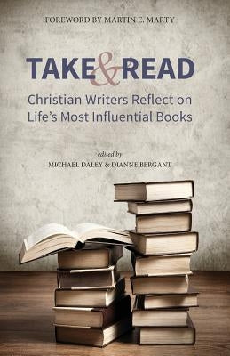 Take and Read: Christian Writers Reflect on Life's Most Influential Books by Daley, Michael