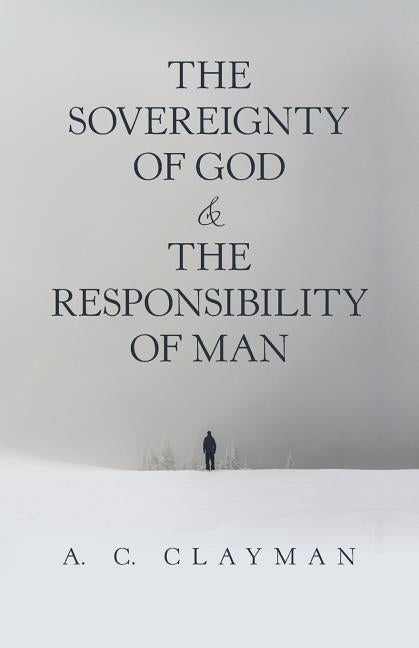 The Sovereignty of God & the Responsibility of Man by Clayman, A. C.
