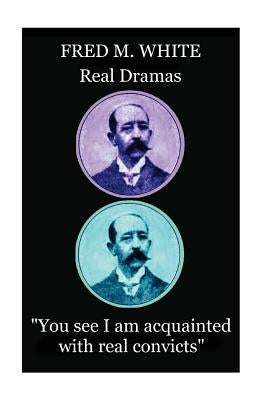Fred M. White - Real Dramas: "You see I am acquainted with real convicts" by White, Fred M.