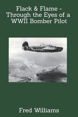 Flack & Flame - Through the Eyes of a B-24 Bomber Pilot In WWII by Williams, Kenneth