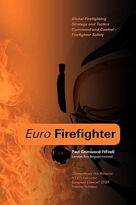 Euro Firefighter: Global Firefighting Strategy and Tactics, Command and Control and Firefighter Safety by Grimwood, Paul