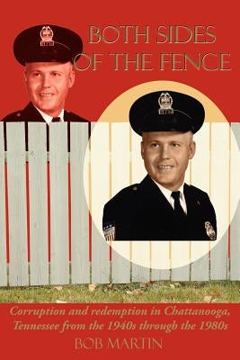 Both Sides Of The Fence: Corruption and redemption in Chattanooga, Tennessee from the 1940s through the 1980s by Martin, Bob