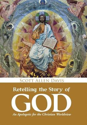 Retelling the Story of God: An Apologetic for the Christian Worldview by Davis, Scott Allen