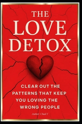 THE LOVE DETOX "Clear Out the Patterns That Keep You Loving the Wrong People" by T, Chad