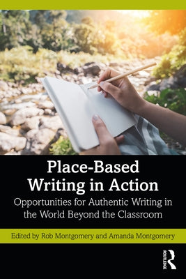 Place-Based Writing in Action: Opportunities for Authentic Writing in the World Beyond the Classroom by Montgomery, Rob