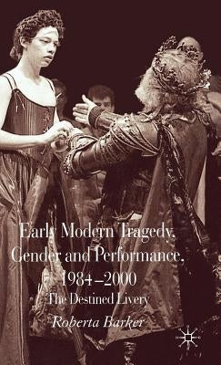 Early Modern Tragedy, Gender and Performance, 1984-2000: The Destined Livery by Barker, Roberta