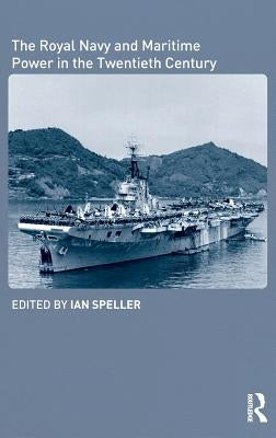 The Royal Navy and Maritime Power in the Twentieth Century by Speller, Ian