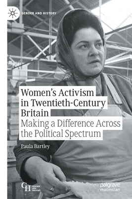 Women's Activism in Twentieth-Century Britain: Making a Difference Across the Political Spectrum by Bartley, Paula