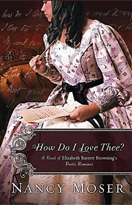 How Do I Love Thee?: A Novel of Elizabeth Barrett Browning's Poetic Romance by Moser, Nancy