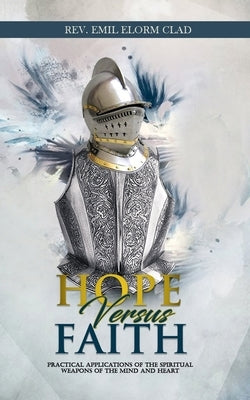 Hope Versus Faith: Practical Application Of The Spiritual Weapons Of The Mind And Heart by Gota, Elvis