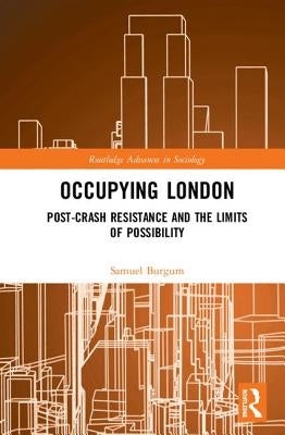 Occupying London: Post-Crash Resistance and the Limits of Possibility by Burgum, Samuel