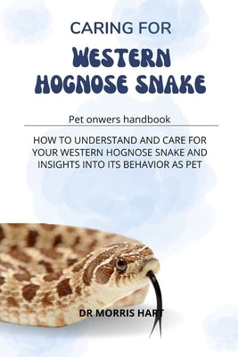 Caring for Western Hognose Snake: How to Understand and Care for Your Western Hognose Snake and Insights Into Its Behavior as Pet by Hart, Morris