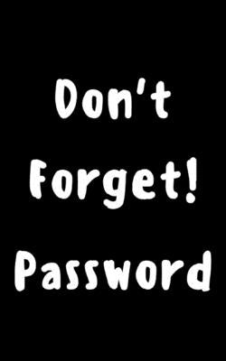 Don't forget! password: Keep your usernames, social info, passwords, web addresses and security question in one. So easy & organized by Hall, Dorothy J.
