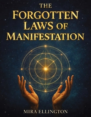 The Forgotten Laws of Manifestation: For People Who Have Tried Affirmations, High Vibrations, and Everything Else But Still See No Results and Deserve by Ellington, Mira