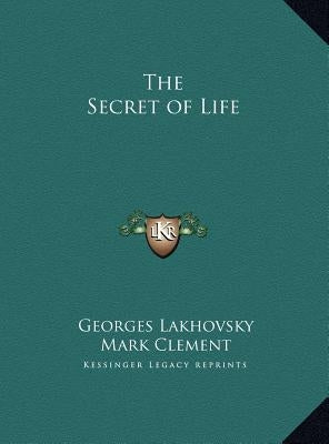 The Secret of Life by Lakhovsky, Georges