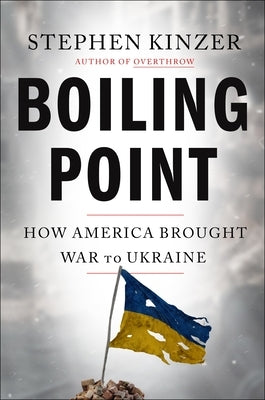 Boiling Point: How America Brought War to Ukraine by Kinzer, Stephen