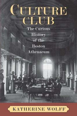 Culture Club: The Curious History of the Boston Athenaeum by Wolff, Katherine