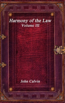 Harmony of the Law - Volume III by Calvin, John